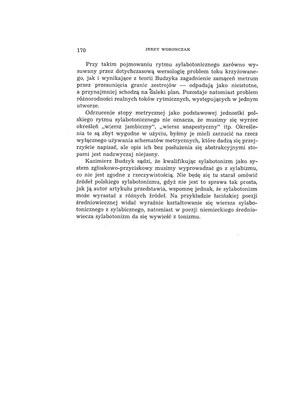 170 J E R Z Y W O R O N C Z A K Przy takim pojm ow aniu ry tm u sylabotonicznego zarów no w y suw any przez dotychczasow ą wersologię problem toku krzyżow anego, jak i w ynikające z teorii Budzyka