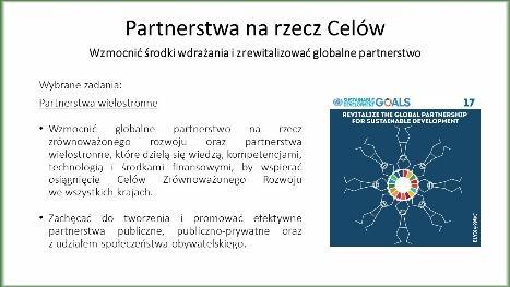 Slajd 18: Partnerstwa na rzecz Celów Wybrane zadania: Partnerstwa wielostronne Wzmocnić globalne partnerstwo na rzecz zrównoważonego rozwoju oraz partnerstwa wielostronne, które dzielą się wiedzą,