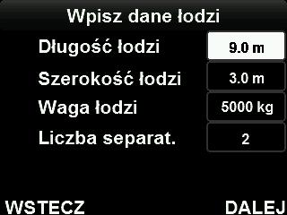 Wybierz jednostki i naciśnij DALEJ. Metryczne: kilogramy, metry Imperialne: funty, stopy 5. Wprowadź długość łodzi i naciśnij DALEJ. 6. Wprowadź szerokość całkowitą łodzi i naciśnij DALEJ. 7.