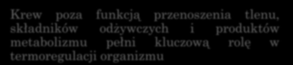 WŁAŚCIWOŚCI I FUNKCJE KRWI Krew poza funkcją przenoszenia tlenu, składników odżywczych i produktów metabolizmu pełni kluczową