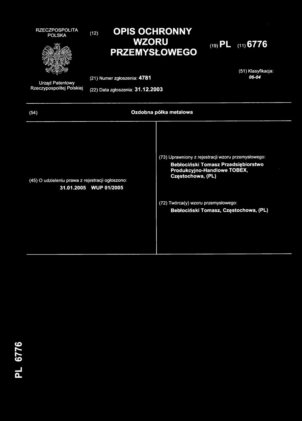(12) OPI S OCHRONN Y WZORU PRZEMYSŁOWEGO (19) PL (11 ) 6776 (21) Nume r zgłoszenia: 478 1 (51) Klasyfikacja : 06-04 (22) Dat a zgłoszenia: 31.12.2003 (54) Ozdobn a półka metalow a (45) O udzieleni u praw a z rejestracj i ogłoszono : 31.