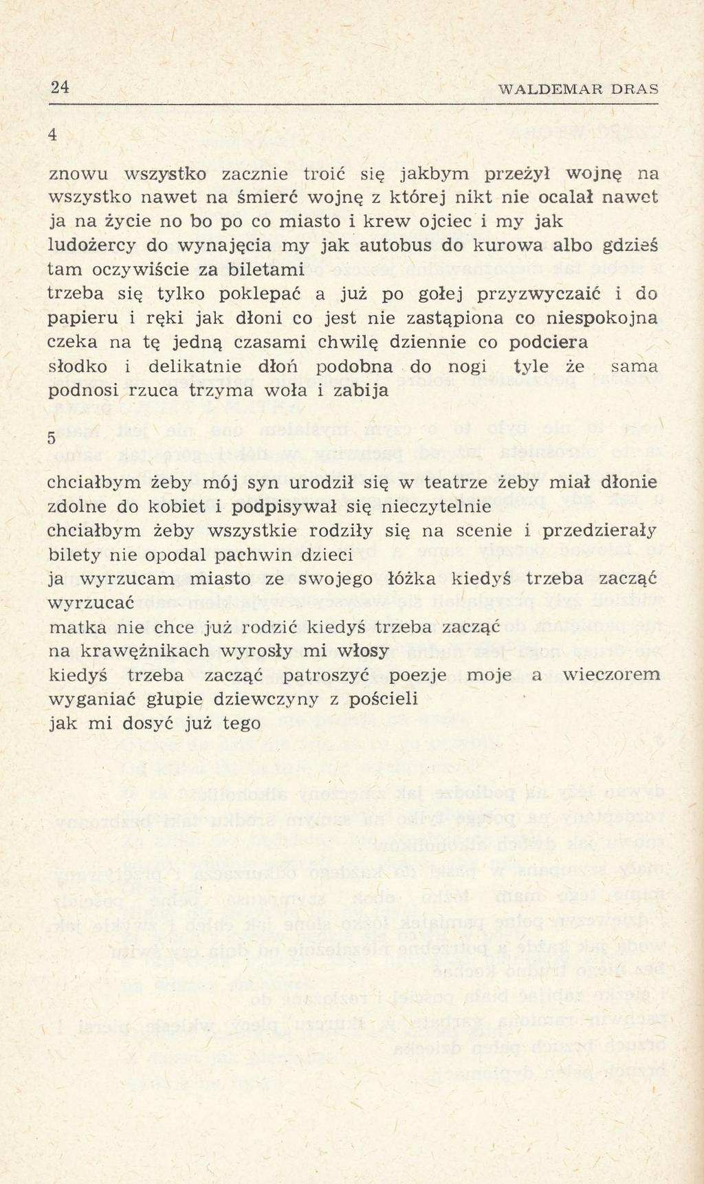 24 WALDEMAR DRAS 4 znowu wszystko zacznie troić się jakbym przeżył wojnę na wszystko nawet na śmierć wojnę z której nikt nie ocalał nawet ja na życie no bo po co miasto i krew ojciec i my jak