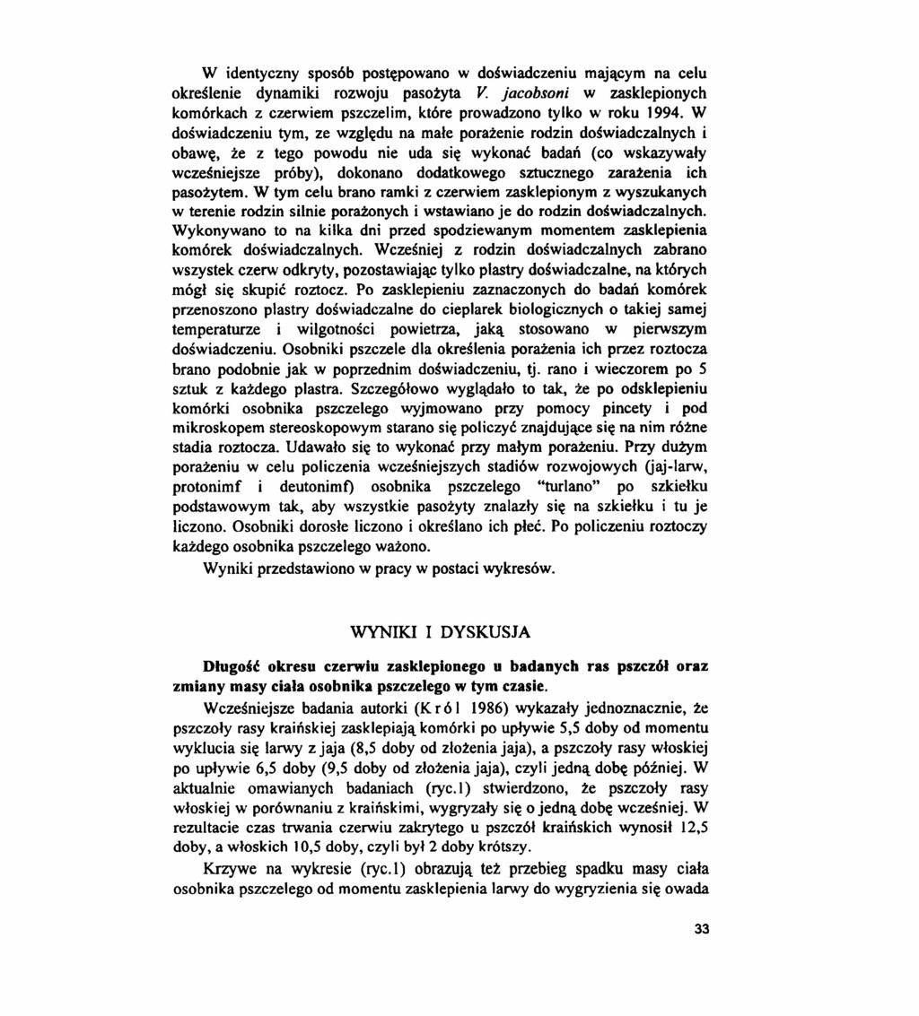 W identyczny sposób postępowano w doświadczeniu mającym na celu określenie dynamiki rozwoju pasożyta V. jacobsoni w zasklepionych komórkach z czerwiem pszczelim, które prowadzono tylko w roku 1994.