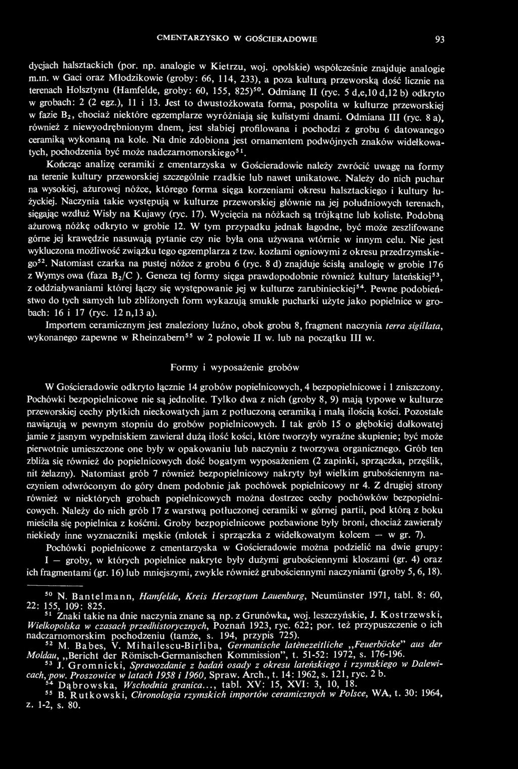 5 d,e,10 d,12 b) odkryto w grobach: 2 (2 egz.), 11 i 13. Jest to dwustożkowata forma, pospolita w kulturze przeworskiej w fazie B 2, chociaż niektóre egzemplarze wyróżniają się kulistymi dnami.