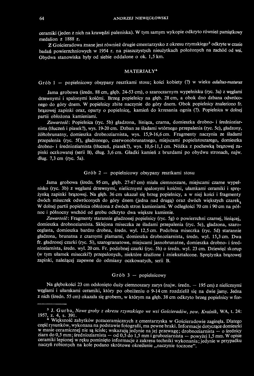 Obydwa stanowiska były od siebie oddalone o ok. 1,5 km. MATERIAŁY 4 Grób 1 popielnicowy obsypany resztkami stosu; kości kobiety (?) w wieku adultus-maturus Jama grobowa (średn. 88 cm, głęb.