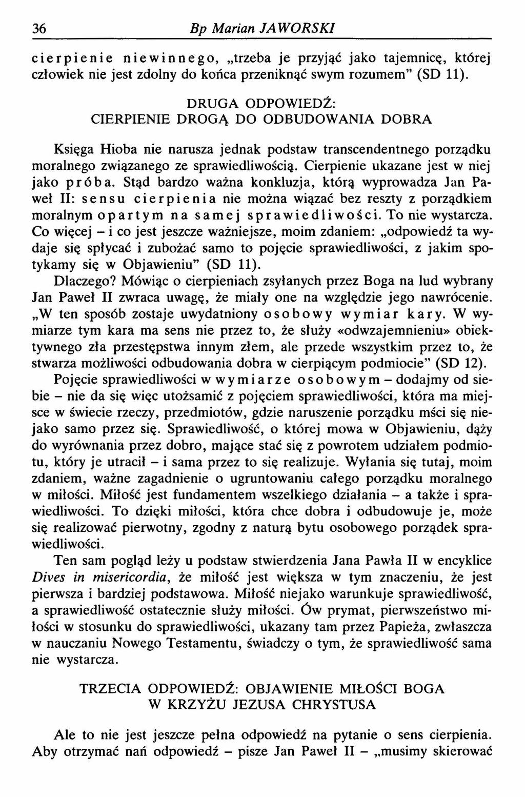 36 Bp Marian JAWORSKI cierpienie niewinnego, trzeba je przyjąć jako tajemnicę, której człowiek nie jest zdolny do końca przeniknąć swym rozumem (SD 11).