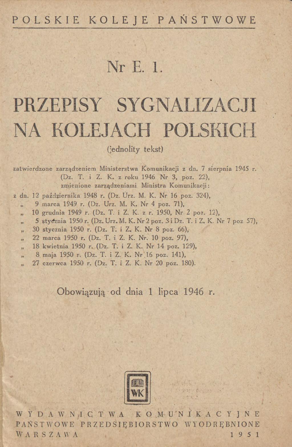 POLSKIE K OLEJE P AŃSTWOWE Nr E. 1. PRZEPISY SYGNALIZACJI NA KOLEJACH POLSKICH (jednolity tekst) zatwierdzone zarządzeniem Ministerstwa Komunikacji z dn. 7 sierpnia 1945 r. (Dz. T. i Z. K. z roku 1946 Nr 3, poz.