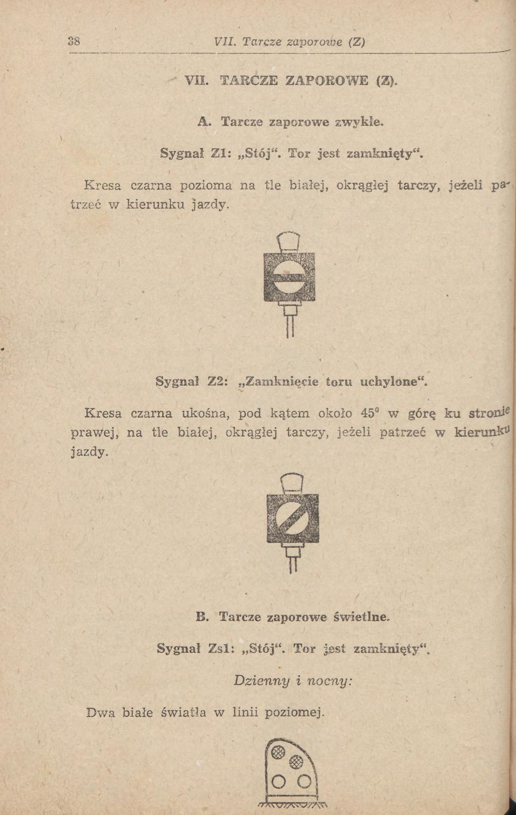 38 VII. TARCZE ZAPOROWE (Z). A. Tarcze zaporowe zwykle. Sygnał Zl: Stój". Tor jest zamknięty". Kresa czarna pozioma na tle białej, okrągłej tarczy, jeżeli pa' trzeć w kierunku jazdy.