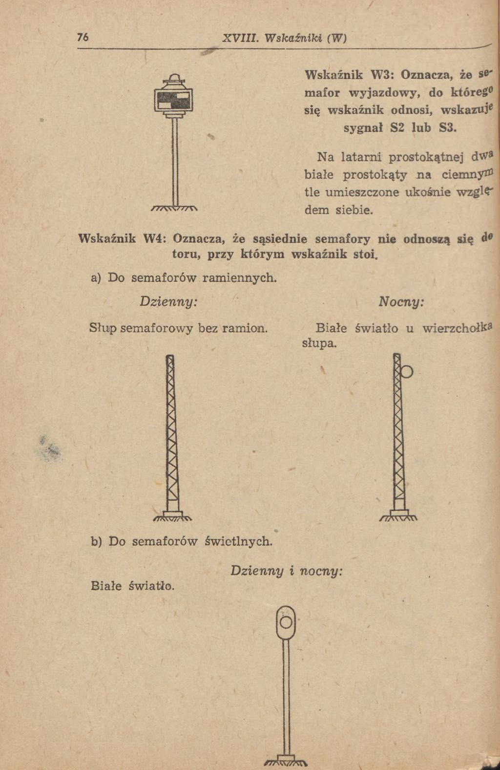 76 XVIII. Wskaźniki (W) Wskaźnik W3: Oznacza, że se' mafor wyjazdowy, do którego się wskaźnik odnosi, wskazuj* sygnał S2 lub S3.