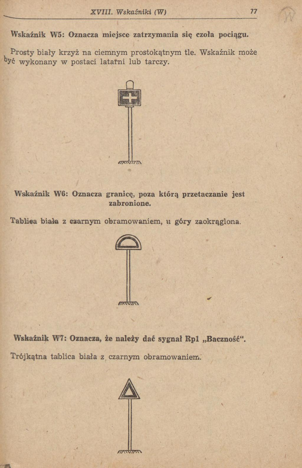 XVIII. Wskaźniki (W) 77 Wskaźnik W5: Oznacza miejsce zatrzymania się czoła pociągu. Prosty biały krzyż na ciemnym prostokątnym tle. Wskaźnik może być wykonany w postaci latami lub tarczy.