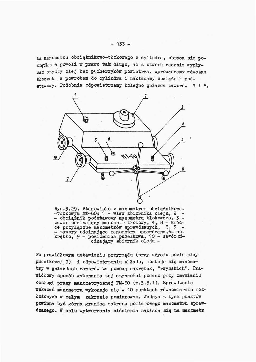 - 133 - fca manometru obciążnikowo-tłokowego z cylindra, obraca się pokrętłem 6 powoli w prawo tak długo, aź z otworu zacznie wypływać czysty olej bez pęcherzyków powietrza.