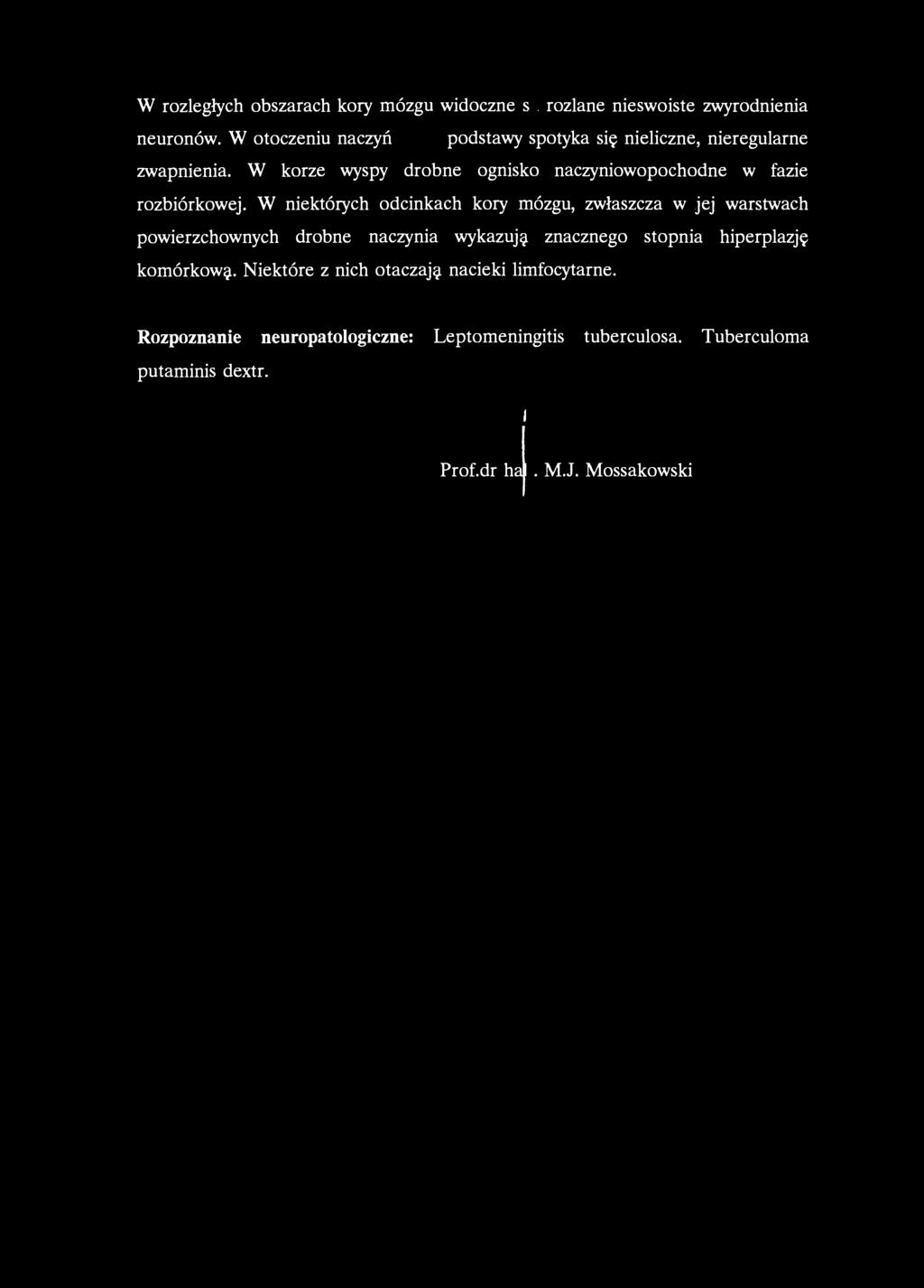 W rozległych obszarach kory mózgu widoczne są. rozlane nieswoiste zwyrodnienia neuronów. W otoczeniu naczyń jader podstawy spotyka się nieliczne, nieregularne zwapnienia.