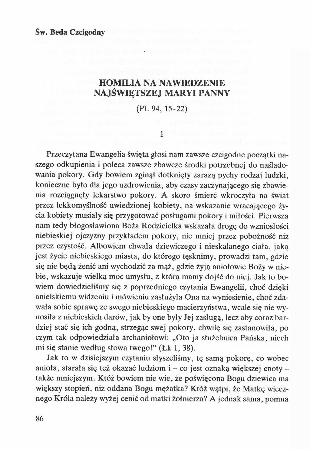 Św. Beda Czcigodny HOMILIA NA NAWIEDZENIE NAJŚWIĘTSZEJ MARYI PANNY (PL 94, 15-22) 1 Przeczytana Ewangelia święta głosi nam zawsze czcigodne początki naszego odkupienia i poleca zawsze zbawcze środki