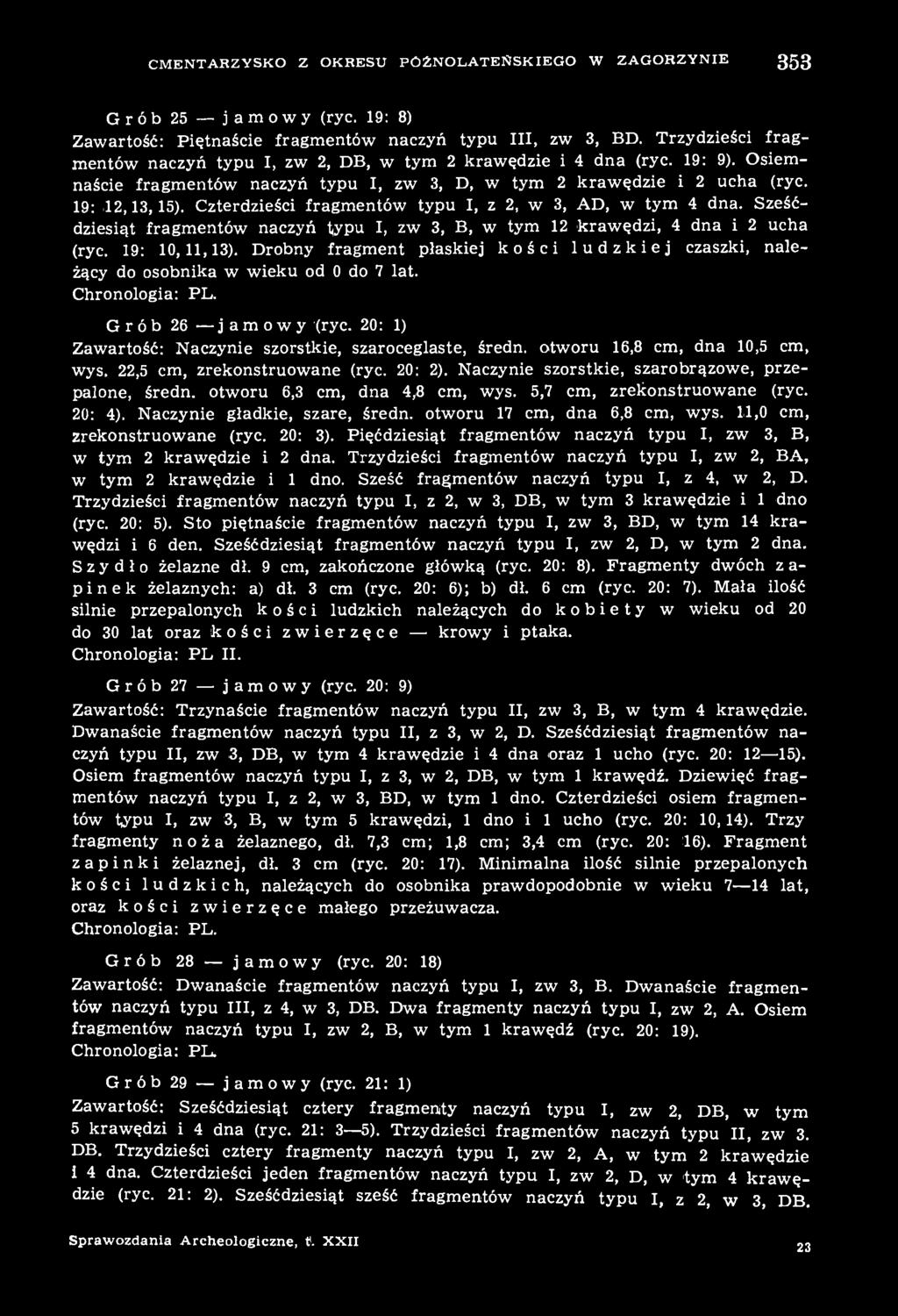 Czterdzieści fragmentów typu I, z 2, w 3, AD, w tym 4 dna. Sześćdziesiąt fragmentów naczyń typu I, zw 3, B, w tym 12 krawędzi, 4 dna i 2 ucha (ryc. 19: 10,11,13).