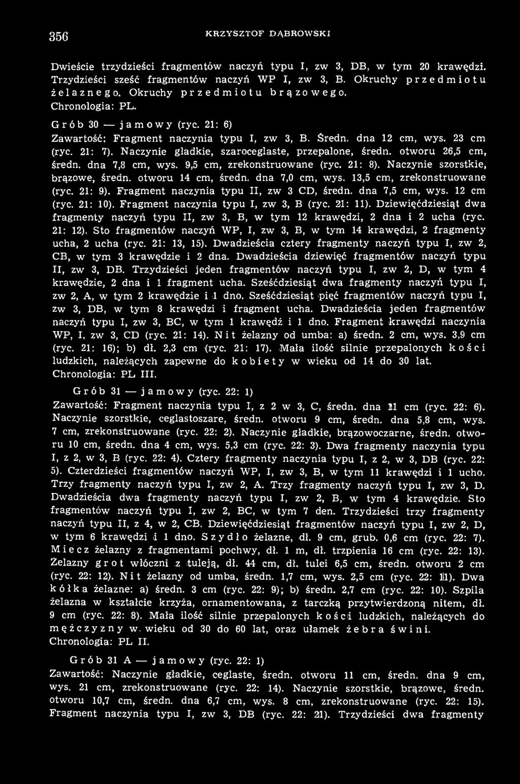 Naczynie gładkie, szaroceglaste, przepalone, średn. otworu 26,5 cm, średn. dna 7,8 cm, wys. 9,5 cm, zrekonstruowane (ryc. 21: 8). Naczynie szorstkie, brązowe, średn. otworu 14 cm, średn.