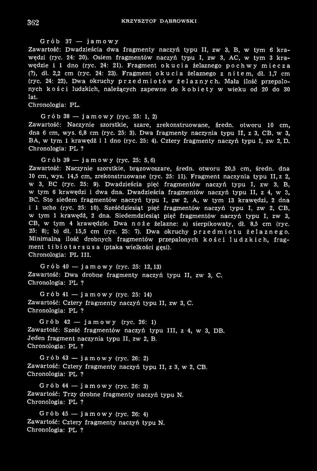 362 KRZYSZTOF DĄBROWSKI Grób 37 jamowy Zawartość: Dwadzieścia dwa fragmenty naczyń typu II, zw 3, B, w tym 6 krawędzi (ryc. 24: 20).