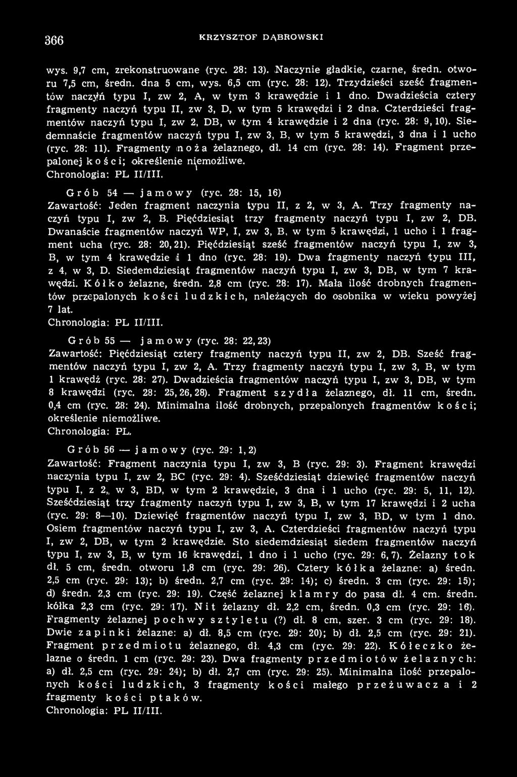 366 KRZYSZTOF DĄBROWSKI wys. 9,7 cm, zrekonstruowane (ryc. 28: 13). Naczynie gładkie, czarne, średn. otworu 7,5 cm, średn. dna 5 cm, wys. 6,5 cm (ryc. 28: 12).