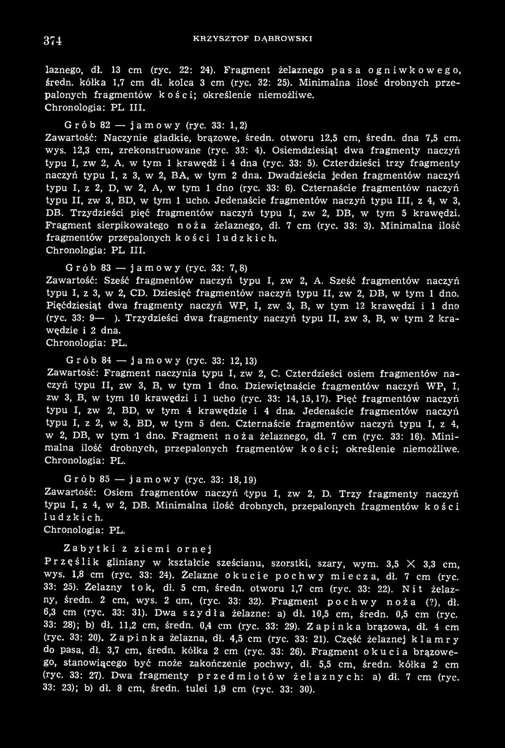 dna 7,5 cm. wys. 12,3 cm, zrekonstruowane (ryc. 33: 4). Osiemdziesiąt dwa fragmenty naczyń typu I, zw 2, A, w tym 1 krawędź i 4 dna (ryc. 33: 5).