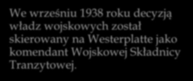 Obrona Westerplatte We wrześniu 1938 roku decyzją władz wojskowych został skierowany na Westerplatte jako komendant Wojskowej Składnicy Tranzytowej.