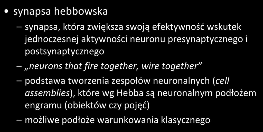 neuronalne mechanizmy uczenia się synapsa hebbowska synapsa, która zwiększa swoją efektywność wskutek jednoczesnej aktywności neuronu presynaptycznego i postsynaptycznego neurons that fire