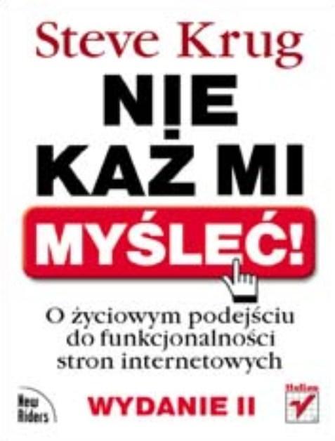 Literatura Nie każ mi myśleć! O życiowym podejściu do funkcjonalności stron internetowych. Wydanie II Autor: Steve Krug Data premiery: 2006 W kolejnym wydaniu doskonałej książki "Nie każ mi myśleć!