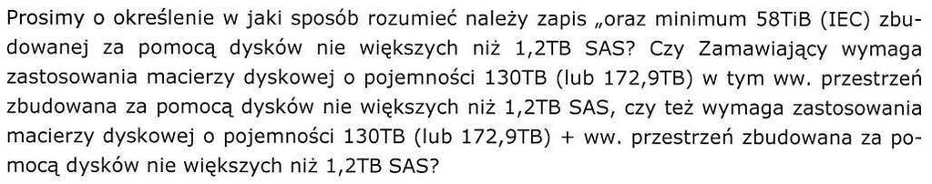 Odpowiedź 72. Zamawiający zgodnie z punktem IX.1.2 Załącznika nr 1 oczekuje 130TiB + 58 TiB użytecznej przestrzeni dyskowej. TiB=1024 4 B (IEC). Pytanie 73. Odpowiedź 73.