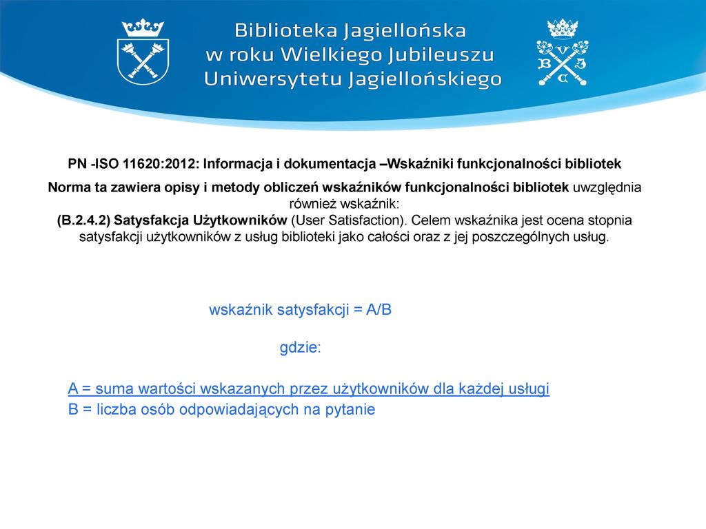 Biblioteka Jagiellońska w roku Wielkiego Jubileuszu Uniwersytetu Jagiellońskiego PN -ISO 11620:2012: Informacja i dokumentacja -W skaźniki funkcjonalności bibliotek Norma ta zawiera opisy i metody