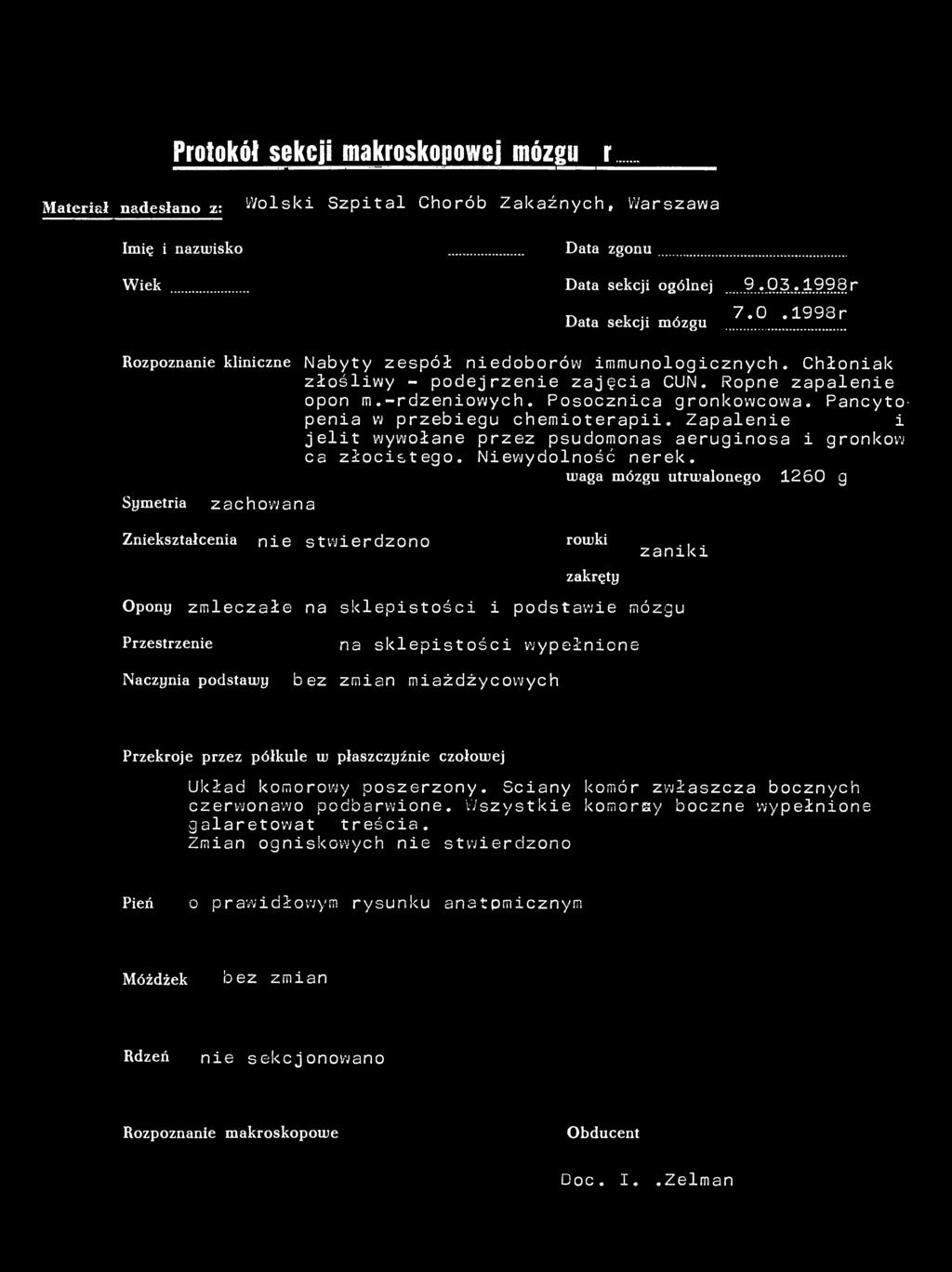 Protokół sekcji makroskopowej mózgunr84/98 Material nadesłano z: Wolski Szpital Chorób Zakaźnych, Warszawa Imię i nazwisko Data zgonu Wiek 45 lat Data sekcji ogólnej 9.03.1998 r Data sekcji mózgu..z..*.