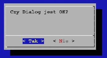 --YesNo Jak nazwa wskazuje okno pozwoli nam wybrać przycisk TAK lub NIE. --yesno <text> <height> <width> dialog --yesno "Czy dialog jest OK?" 8 30 Nasz wybór kryje się w zmiennej $?