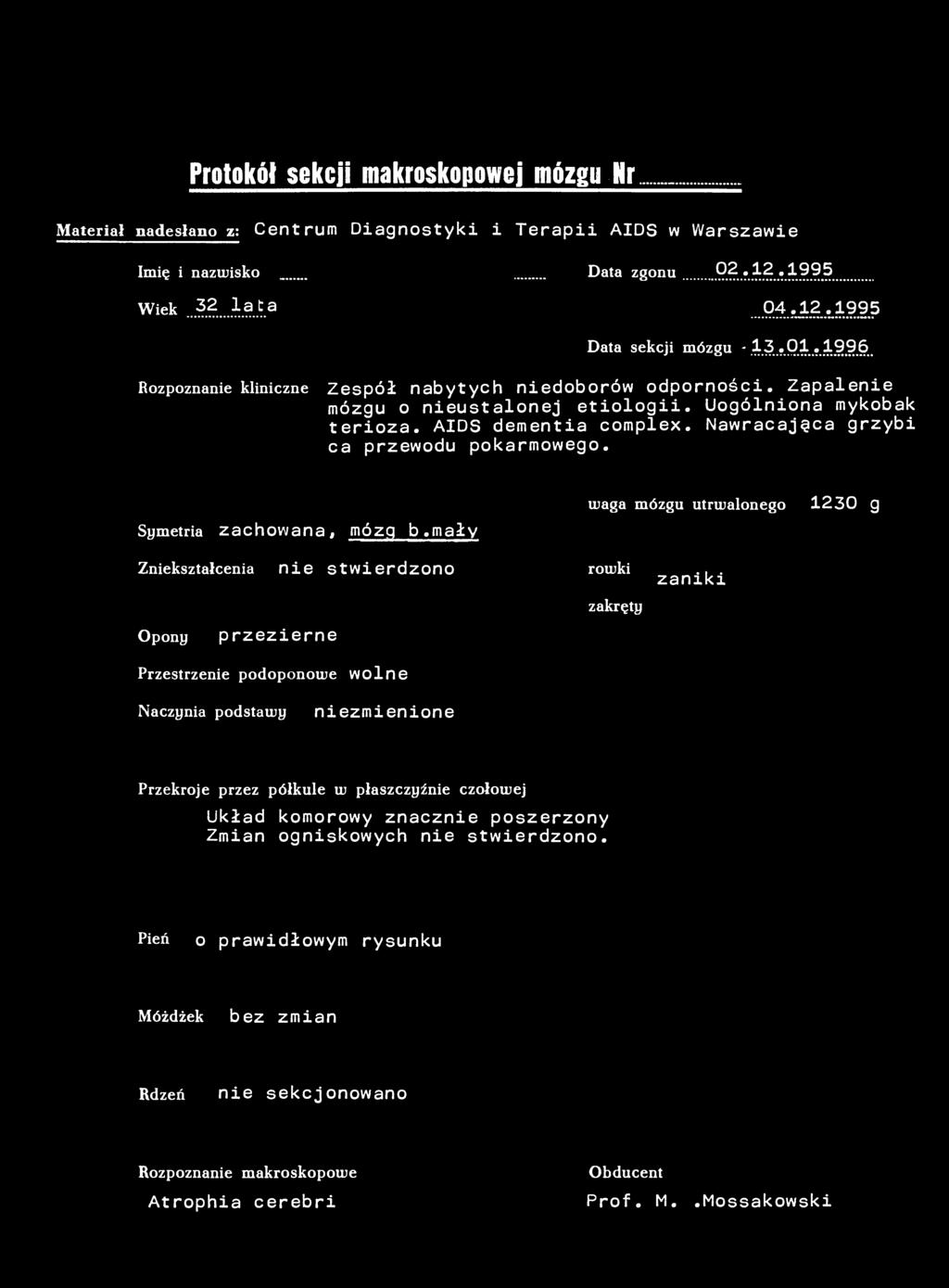 Protokół sekcji makroskopowej mózgu Nr 4/96 Materiał nadesłano z: Centrum Diagnostyki i Terapii AIDS w Warszawie Imię i nazwisko _ Data zgonu... 02.12.1995 Wiek..32...1ata Data sekcji ogólnej...04.12.1995 Data sekcji mózgu -13.