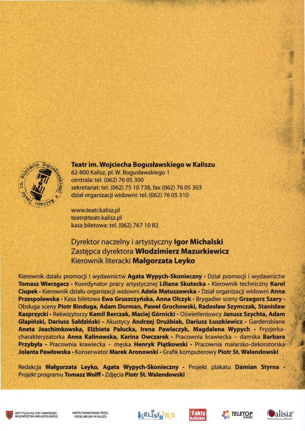 Teatr im. Wojciecha Bogusławskiego w Kaliszu 62-800 Kalisz, pl. W. Bogusławskiego centrala: tel. (062) 76 OS 300 sekretariat: tel. (062) 7S O 738, fax (062) 76 OS 303 dział organizacji widowni: tel.