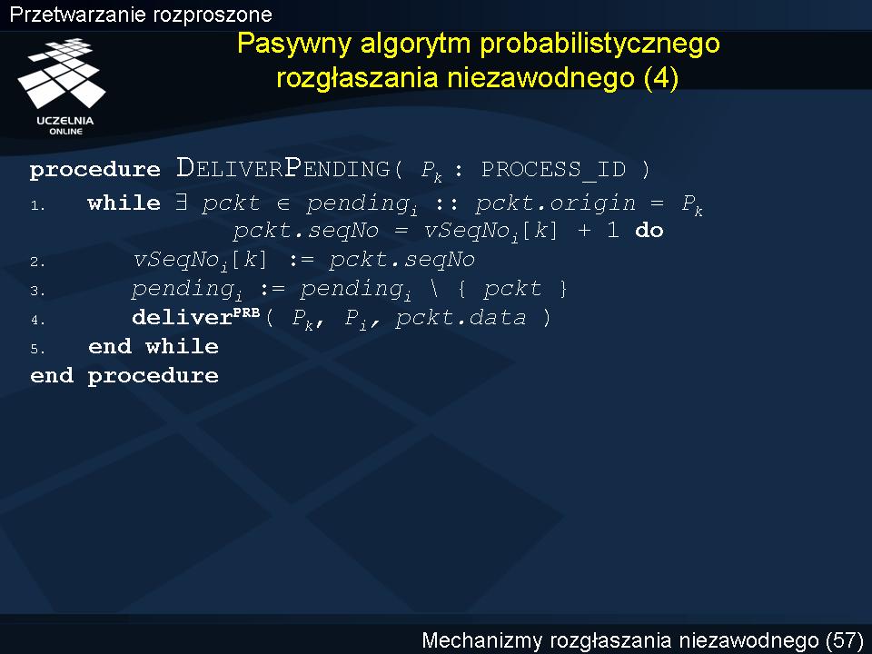 Pasywny algorytm probabilistycznego rozgłaszania niezawodnego (4) Procedura DELIVERPENDING przegląda zbiór pending i sprawdzając, czy może dostarczyć do P i kolejną wiadomość wysłaną pierwotnie przez