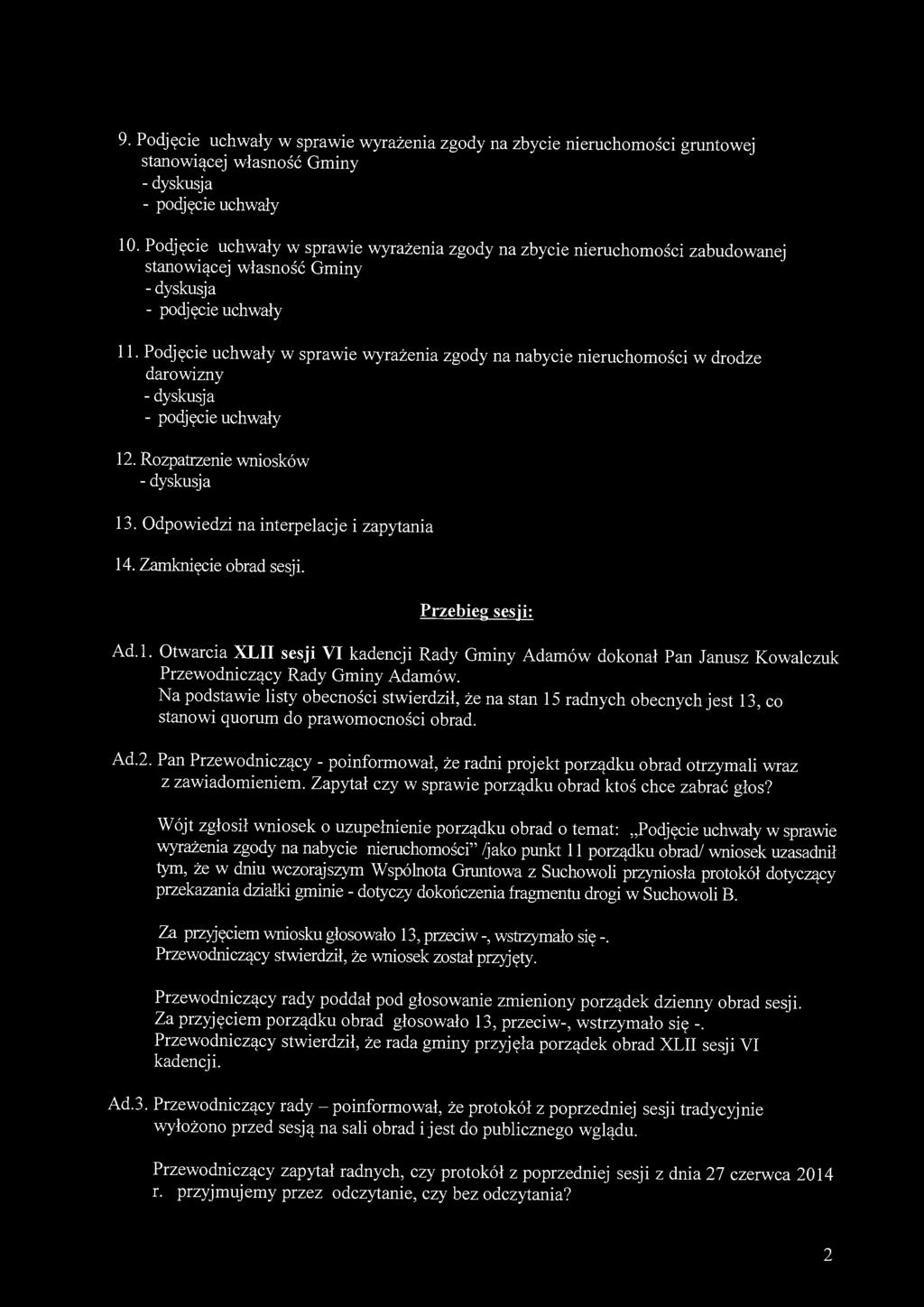 Rozpatrzenie wniosków 13. Odpowiedzi na interpelacje i zapytania 14. Zamknięcie obrad sesji. Przebieg sesji: Ad.l. Otwarcia XLII sesji VI kadencji Rady Gminy Adamów dokonał Pan Janusz Kowalczuk Przewodniczący Rady Gminy Adamów.