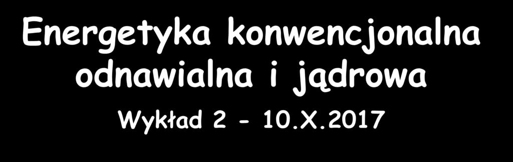 Energetyka konwencjonalna odnawialna i jądrowa Wykład 2-10.X.