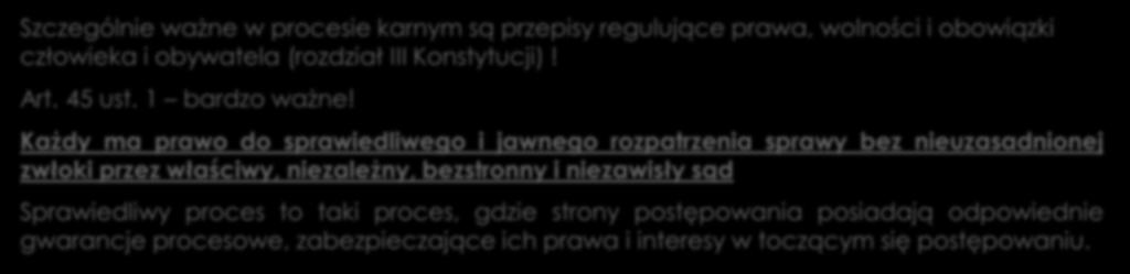 Znaczenie Konstytucji w procesie karnym Szczególnie ważne w procesie karnym są przepisy regulujące prawa, wolności i obowiązki człowieka i obywatela (rozdział III Konstytucji)! Art. 45 ust.