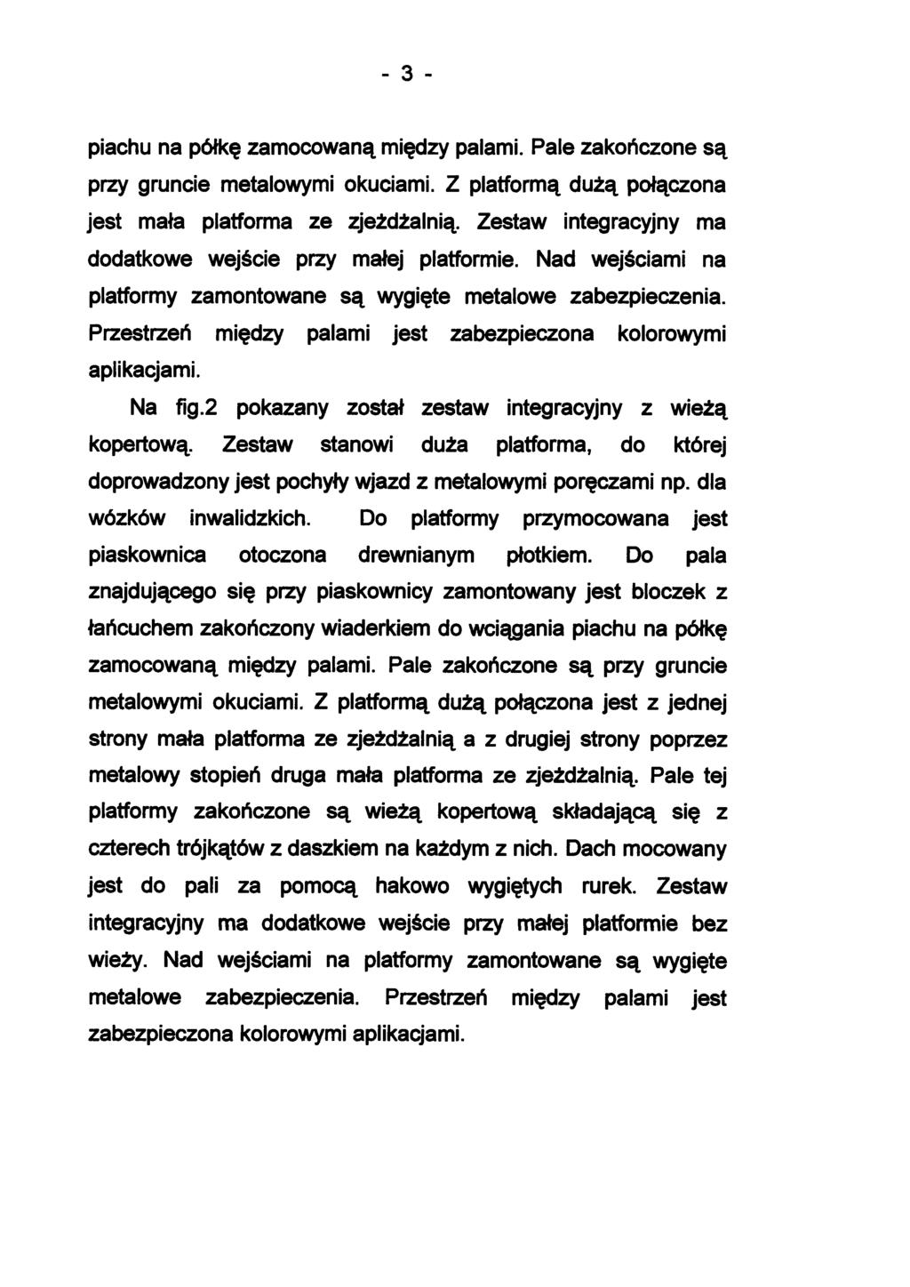 - 3 - piachu na półkę zamocowaną między palami. Pale zakończone są przy gruncie metalowymi okuciami. Z platformą dużą połączona jest mała platforma ze zjeżdżalnią.