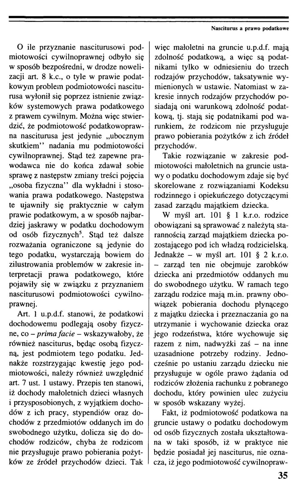 Nasciturus a prawo podatkowe O ile przyznanie nasciturusowi podmiotowości cywilnoprawnej odbyło się w sposób bezpośredni, w drodze nowelizacji art. 8 k.c., o tyle w prawie podatkowym problem podmiotowości nasciturusa wyłonił się poprzez istnienie związków systemowych prawa podatkowego z prawem cywilnym.