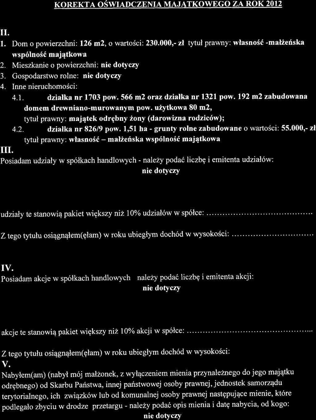 KOREKTA OSWIADCZENIA MAJATKOWEGO ZA ROK 2012 II. 1. Dom o powierzchni: 126 m2, o wartosci: 230.000,- zl tytul prawny: wlasnosd -mal2efiska wsp6lnos6 majqtkowa 2. Mieszkanie o powierzchni: a J.