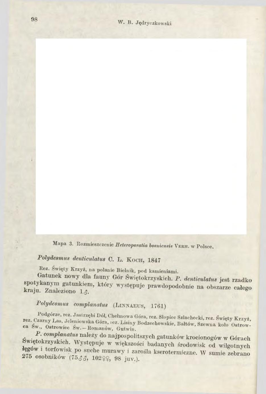 98 W. B. Jędryczkowski Mapa 3. Rozmieszczenie Ileteroporatia bosniensis Y e r ii. w Polsce. Polydesmus denticulatus C. L. K o c h, 1847 Rez. Święty Krzyż, na polanie Bieluik, pod kamieniami.