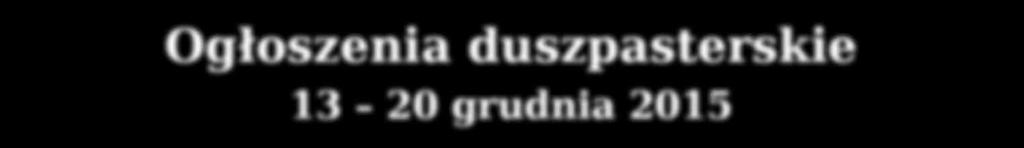 Ogłoszenia duszpasterskie 13 20 grudnia 2015 1.