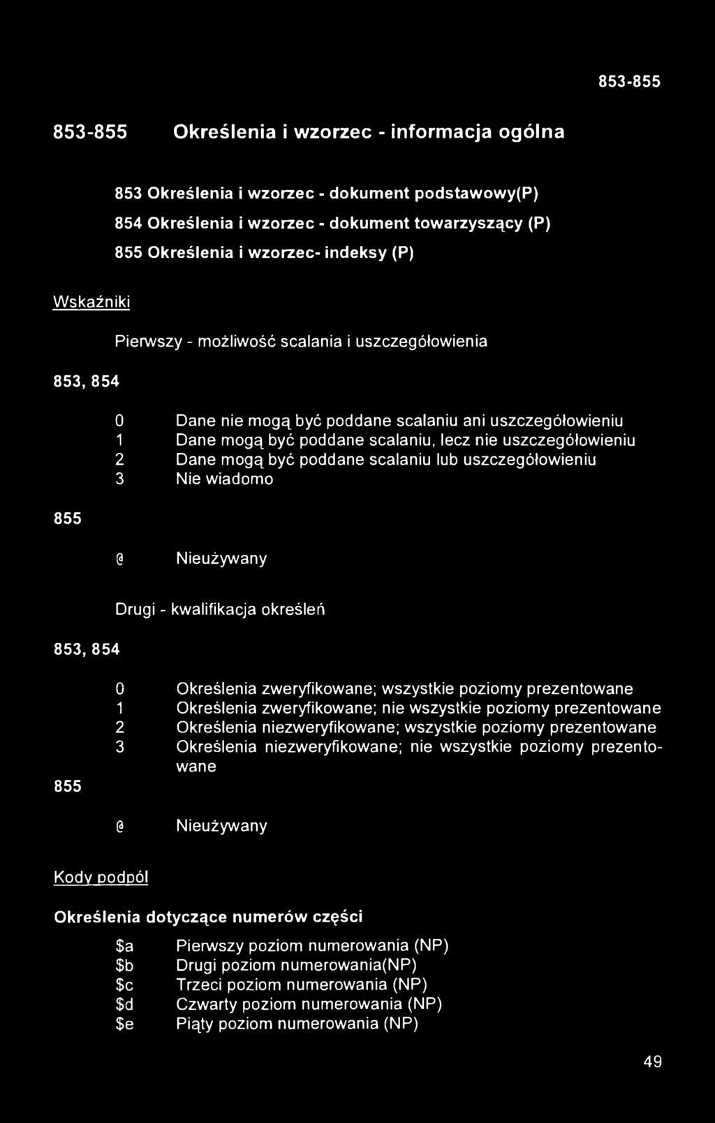 poddane scalaniu lub uszczegółowieniu 3 Nie wiadomo 0 Nieużywany 853, 854 Drugi - kwalifikacja określeń 855 0 Określenia zweryfikowane; wszystkie poziomy prezentowane 1 Określenia zweryfikowane; nie