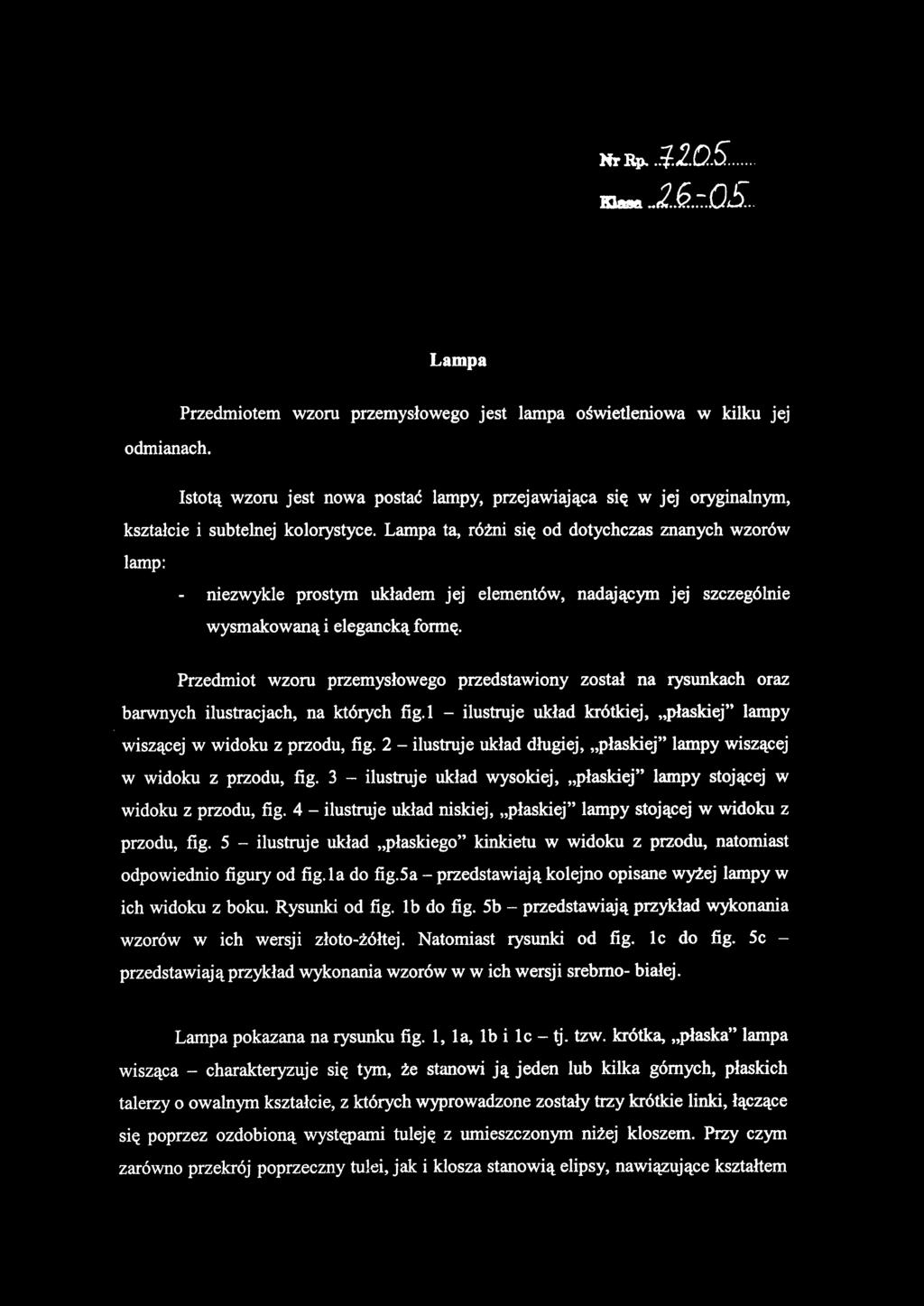 Przedmiot wzoru przemysłowego przedstawiony został na rysunkach oraz barwnych ilustracjach, na których fig.l - ilustruje układ krótkiej, płaskiej" lampy wiszącej w widoku z przodu, fig.