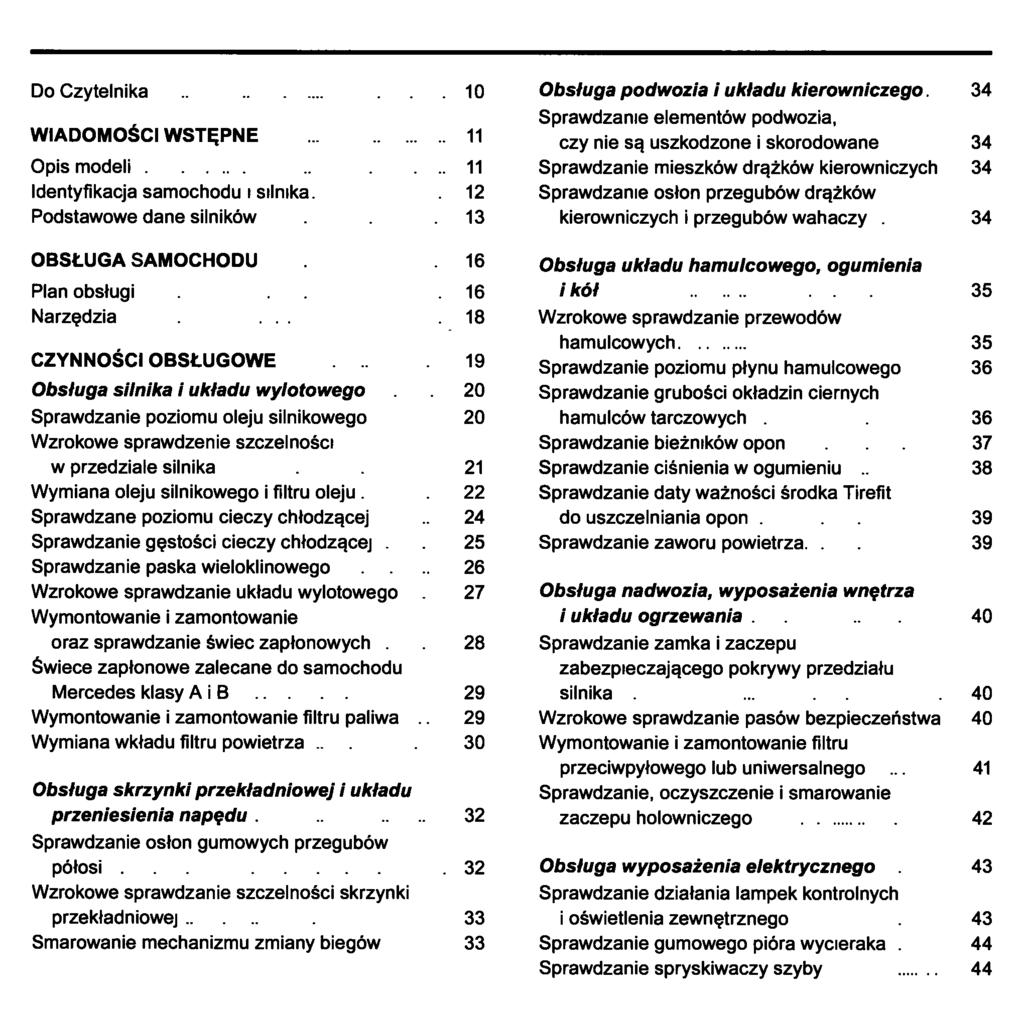 Do Czytelnika 10 WIADOMOŚCI WSTĘPNE 11 Opis modeli... 11 Identyfikacja samochodu i silnika. 12 Podstawowe dane silników.13 OBSŁUGA SAMOCHODU 16 Plan obsługi.16 Narzędzia....18 CZYNNOŚCI OBSŁUGOWE.