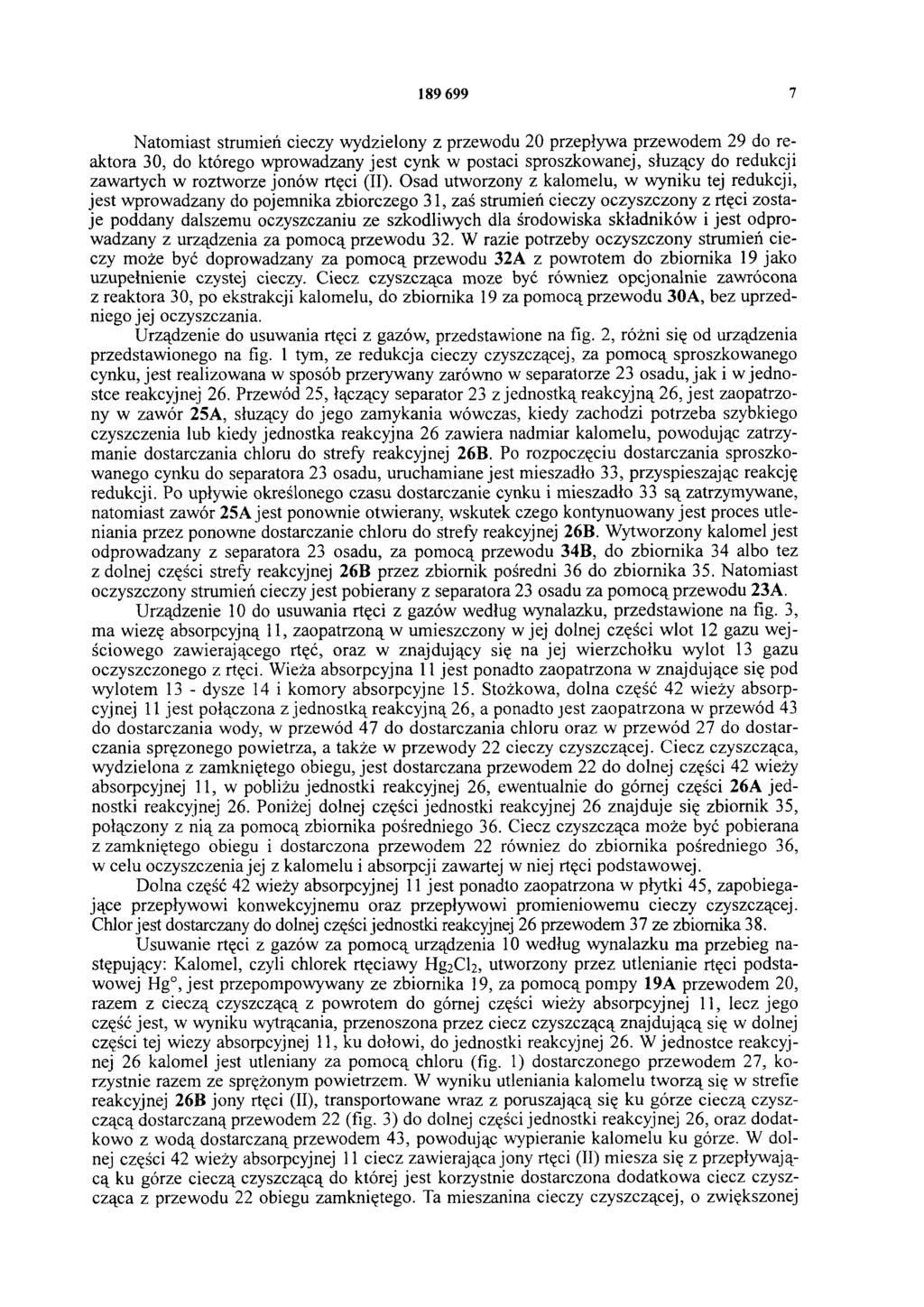 189 699 7 Natomiast strumień cieczy wydzielony z przewodu 20 przepływa przewodem 29 do reaktora 30, do którego wprowadzany jest cynk w postaci sproszkowanej, służący do redukcji zawartych w roztworze
