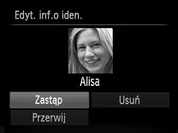 Wybierz element do edycji. Wybierz opcję [Zastąp] za pomocą przycisków opqr, a następnie naciśnij przycisk m. Wybierz imię osoby, które chcesz zmienić. Wykonaj czynności podane w punkcie 2 na str.