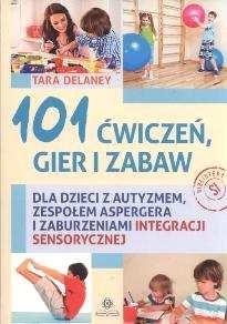 (Psychologia / Uniwersytet Jagielloński.) 2. 101 ćwiczeń, gier i zabaw dla dzieci z autyzmem, zespołem Aspergera i zaburzeniami integracji sensorycznej / Tara Delaney ; [przekł. Emilia Skowrońska].