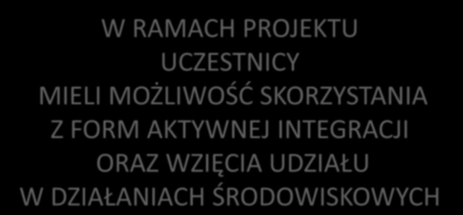 W RAMACH PROJEKTU UCZESTNICY MIELI MOŻLIWOŚD SKORZYSTANIA Z FORM