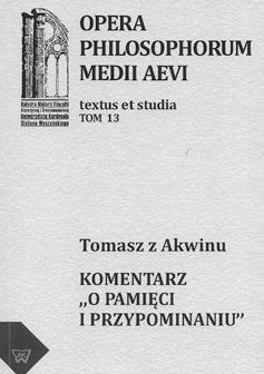 Tomasz z Akwinu Komentarz O pamięci i przypominaniu Przekład i opracowanie Michał Zembrzuski OPERA MEDII AEVI TOM 13 PHILOSOPHORUM Warszawa 2012 Jest to przekład kluczowego dla tego tematu tekstu św.