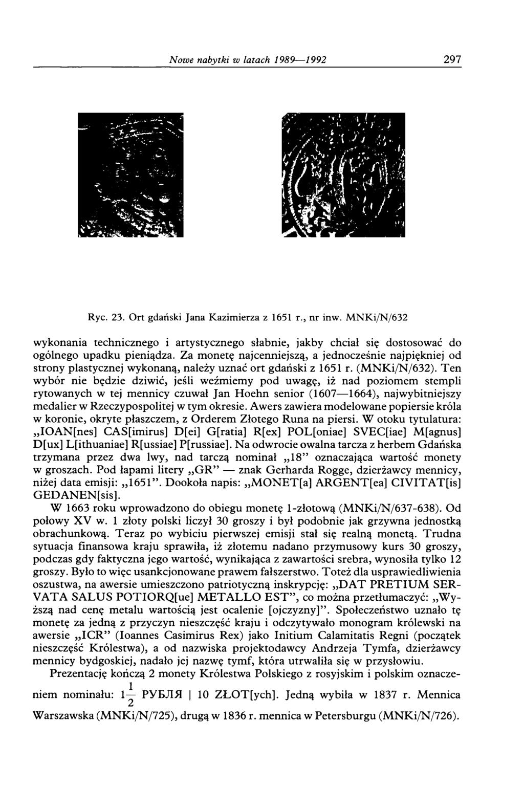 297 Ryc. 23. Ort gdański Jana Kazimierza z 1651 r., nr inw. M N K i/n /632 wykonania technicznego i artystycznego słabnie, jakby chciał się dostosować do ogólnego upadku pieniądza.