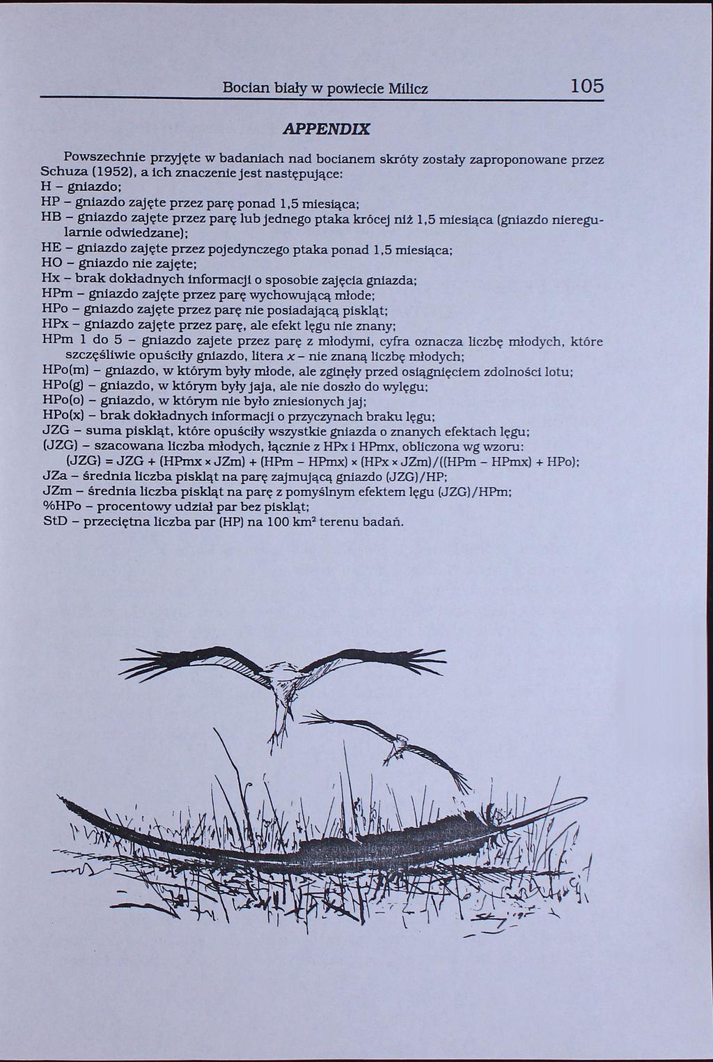 Bocian biały w powiecie milcz 105 APPENDIX Powszechnie przyjęte w badaniach nad bocianem skróty zostały zaproponowane przez Schuza (1952), a ich znaczenie jest następujące: H - gniazdo; HP - gniazdo